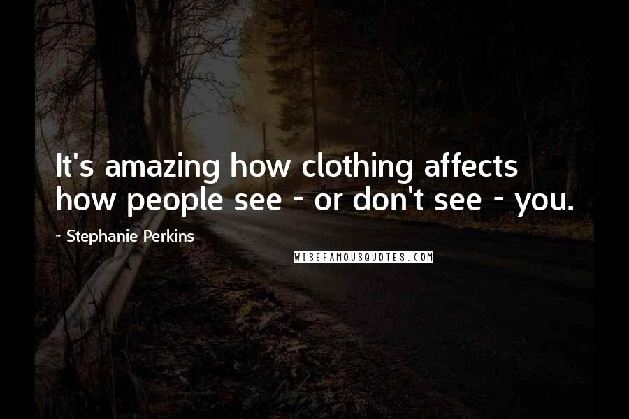 Stephanie Perkins Quotes: It's amazing how clothing affects how people see - or don't see - you.