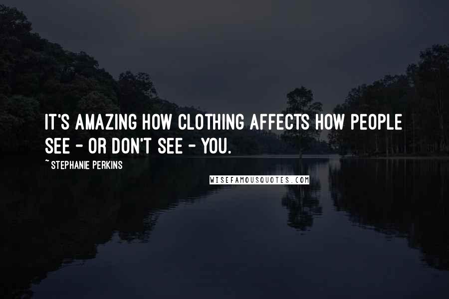 Stephanie Perkins Quotes: It's amazing how clothing affects how people see - or don't see - you.