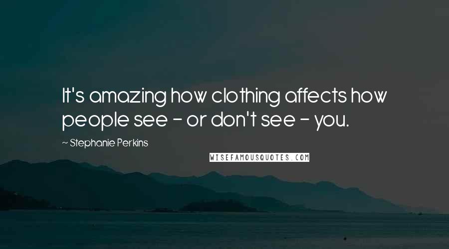 Stephanie Perkins Quotes: It's amazing how clothing affects how people see - or don't see - you.