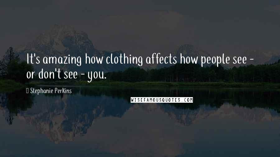 Stephanie Perkins Quotes: It's amazing how clothing affects how people see - or don't see - you.