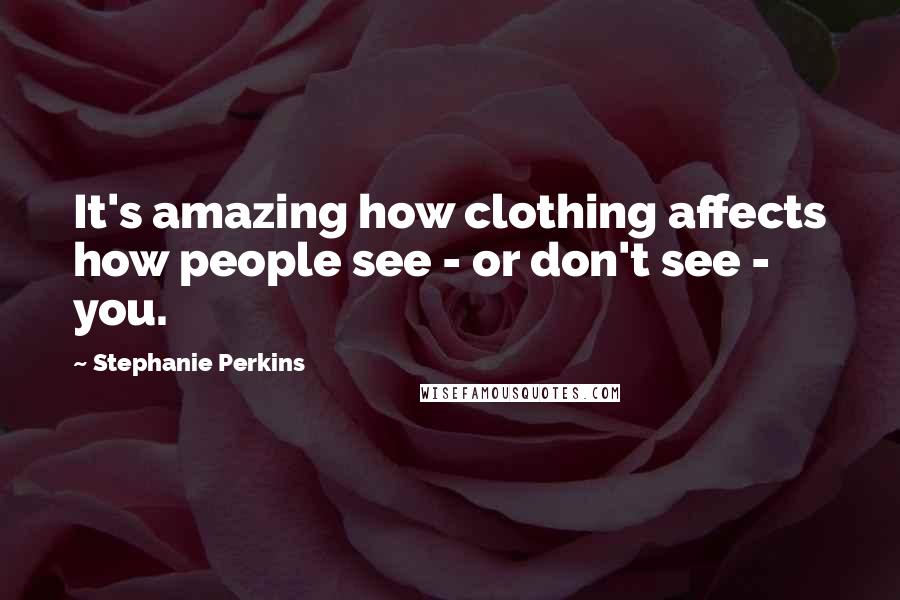 Stephanie Perkins Quotes: It's amazing how clothing affects how people see - or don't see - you.