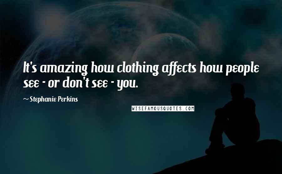 Stephanie Perkins Quotes: It's amazing how clothing affects how people see - or don't see - you.