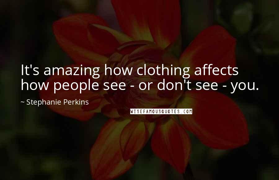 Stephanie Perkins Quotes: It's amazing how clothing affects how people see - or don't see - you.