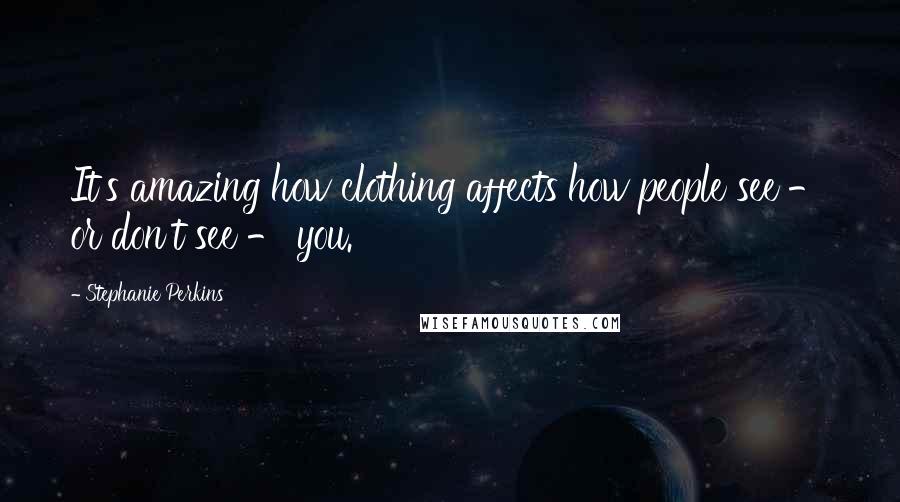 Stephanie Perkins Quotes: It's amazing how clothing affects how people see - or don't see - you.