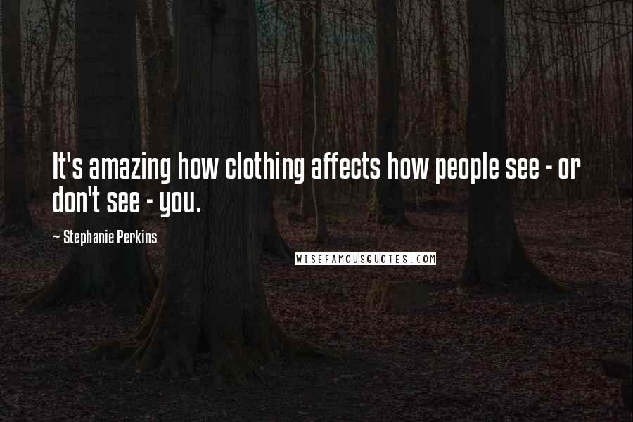 Stephanie Perkins Quotes: It's amazing how clothing affects how people see - or don't see - you.