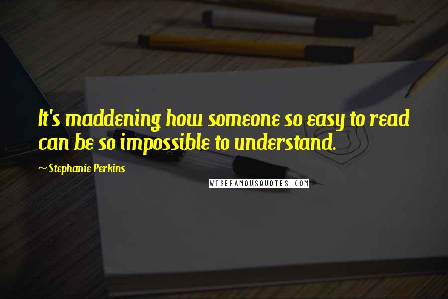 Stephanie Perkins Quotes: It's maddening how someone so easy to read can be so impossible to understand.