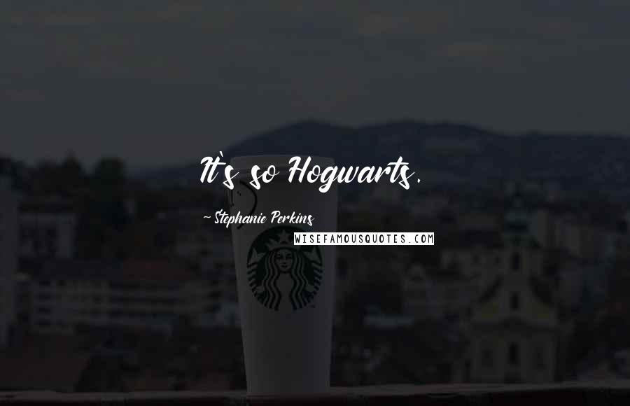 Stephanie Perkins Quotes: It's so Hogwarts.