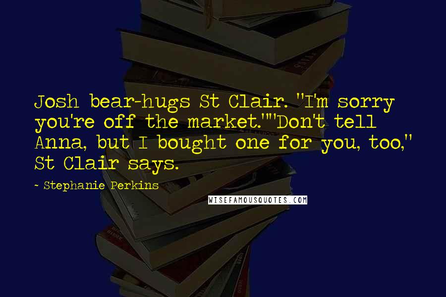 Stephanie Perkins Quotes: Josh bear-hugs St Clair. "I'm sorry you're off the market.""Don't tell Anna, but I bought one for you, too," St Clair says.
