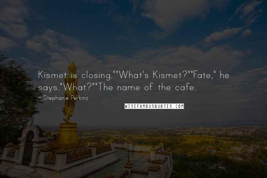 Stephanie Perkins Quotes: Kismet is closing.""What's Kismet?""Fate," he says."What?""The name of the cafe.