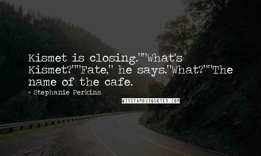 Stephanie Perkins Quotes: Kismet is closing.""What's Kismet?""Fate," he says."What?""The name of the cafe.