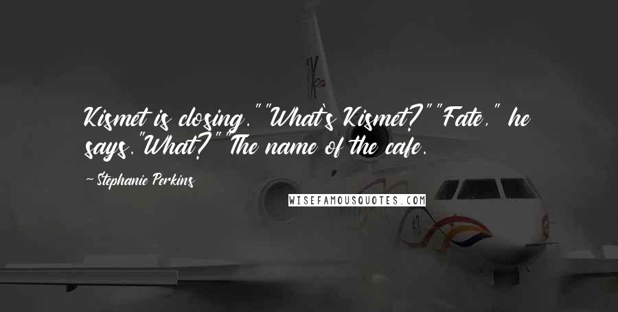 Stephanie Perkins Quotes: Kismet is closing.""What's Kismet?""Fate," he says."What?""The name of the cafe.