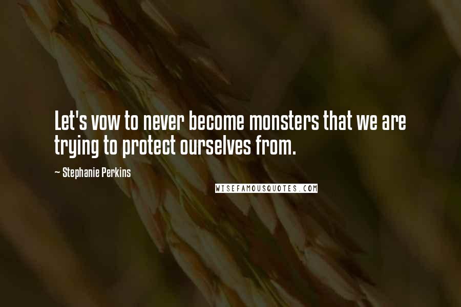 Stephanie Perkins Quotes: Let's vow to never become monsters that we are trying to protect ourselves from.