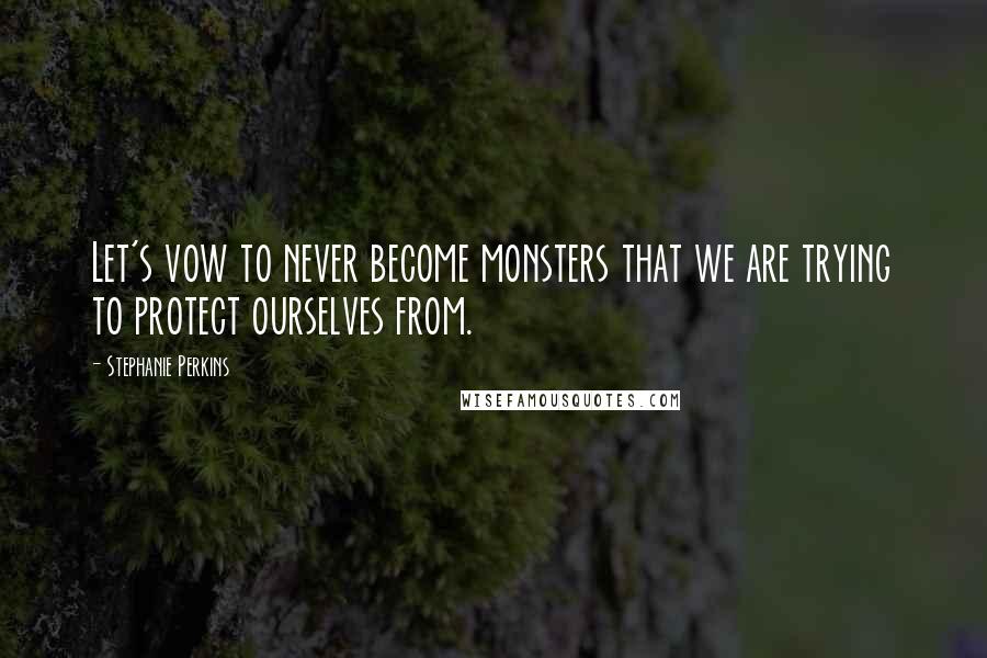 Stephanie Perkins Quotes: Let's vow to never become monsters that we are trying to protect ourselves from.