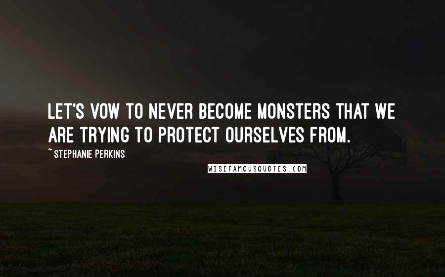 Stephanie Perkins Quotes: Let's vow to never become monsters that we are trying to protect ourselves from.