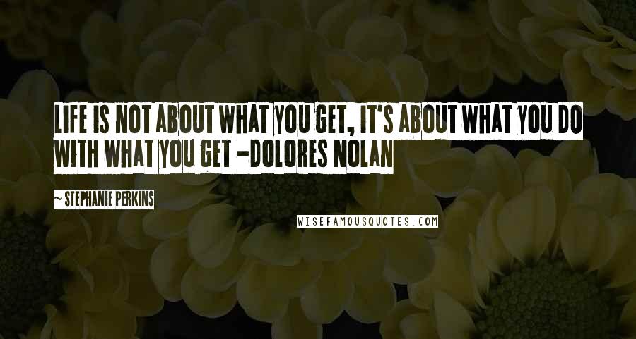 Stephanie Perkins Quotes: Life is not about what you get, it's about what you DO with what you get -Dolores Nolan