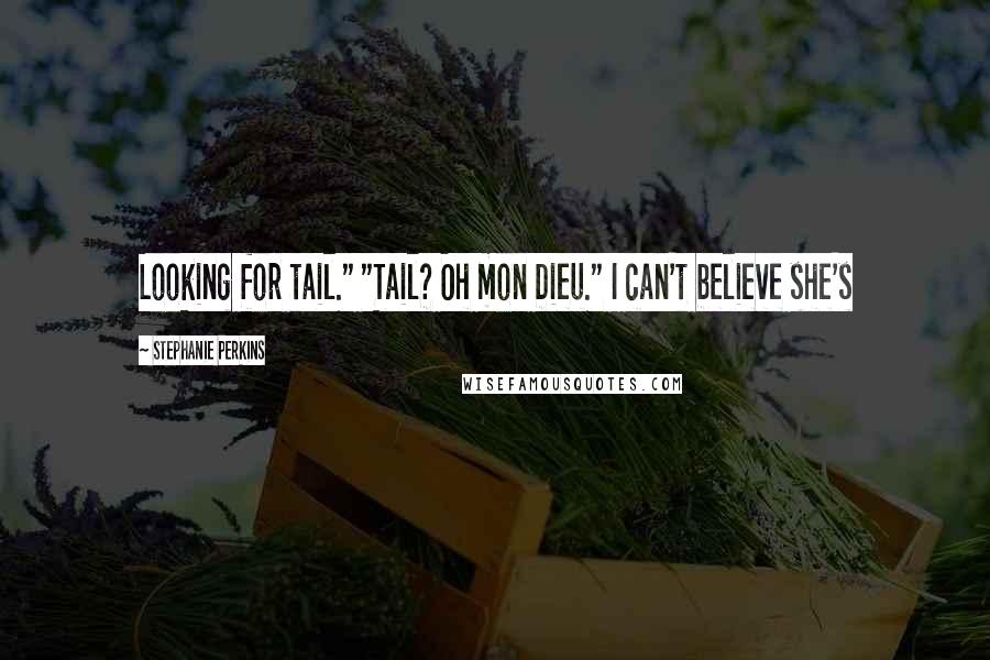 Stephanie Perkins Quotes: Looking for tail." "Tail? Oh mon Dieu." I can't believe she's
