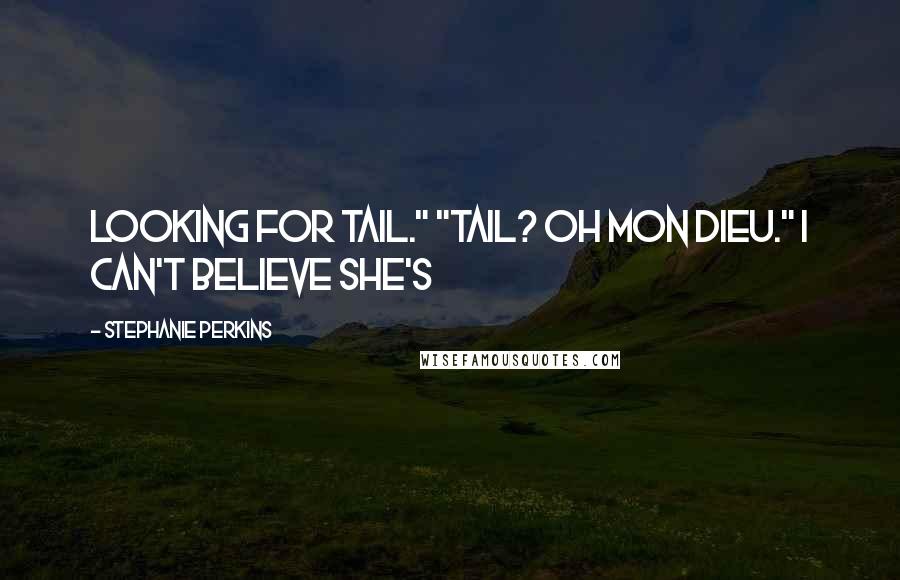 Stephanie Perkins Quotes: Looking for tail." "Tail? Oh mon Dieu." I can't believe she's
