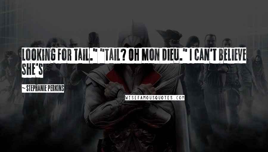 Stephanie Perkins Quotes: Looking for tail." "Tail? Oh mon Dieu." I can't believe she's