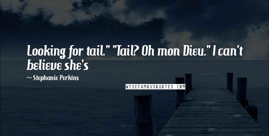 Stephanie Perkins Quotes: Looking for tail." "Tail? Oh mon Dieu." I can't believe she's