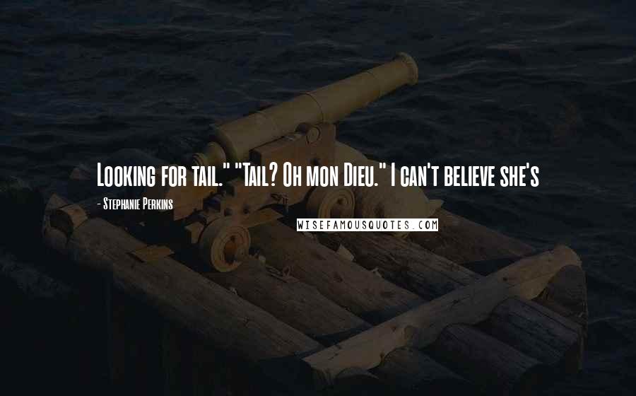 Stephanie Perkins Quotes: Looking for tail." "Tail? Oh mon Dieu." I can't believe she's