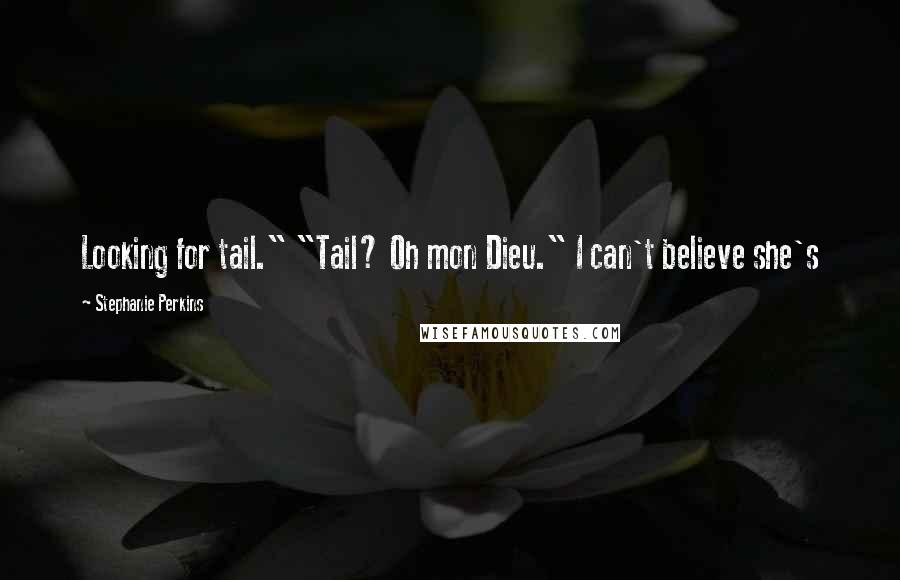 Stephanie Perkins Quotes: Looking for tail." "Tail? Oh mon Dieu." I can't believe she's