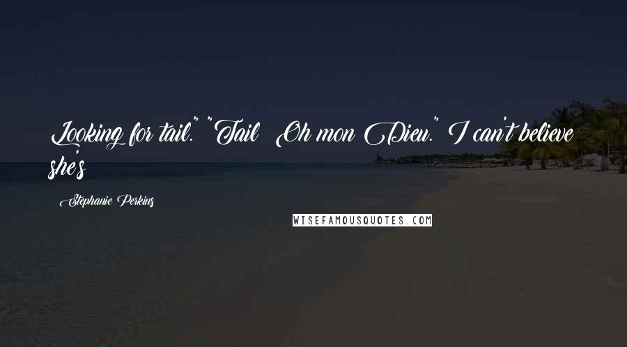 Stephanie Perkins Quotes: Looking for tail." "Tail? Oh mon Dieu." I can't believe she's