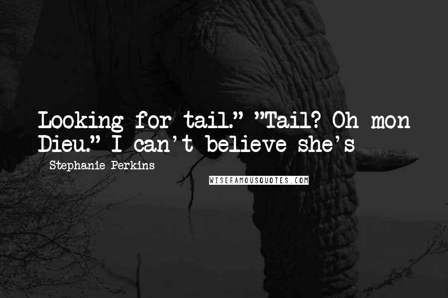 Stephanie Perkins Quotes: Looking for tail." "Tail? Oh mon Dieu." I can't believe she's