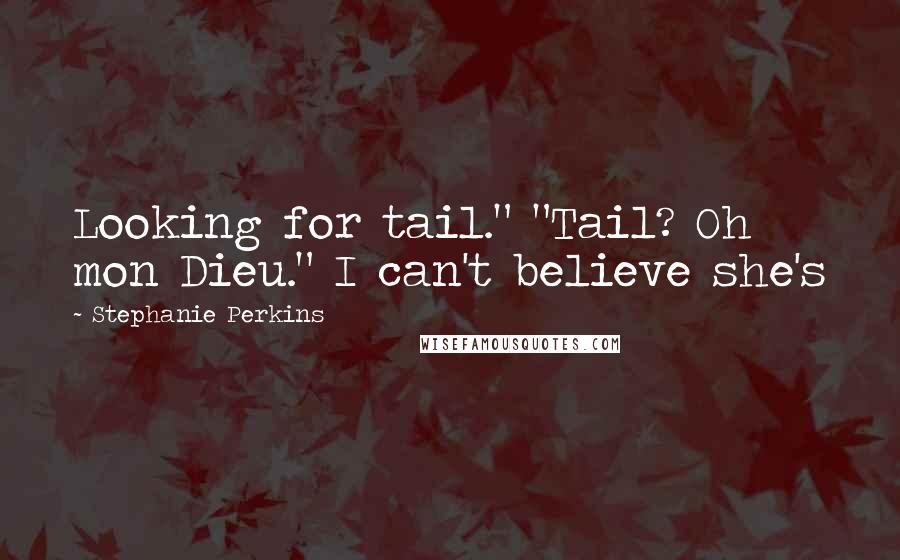 Stephanie Perkins Quotes: Looking for tail." "Tail? Oh mon Dieu." I can't believe she's