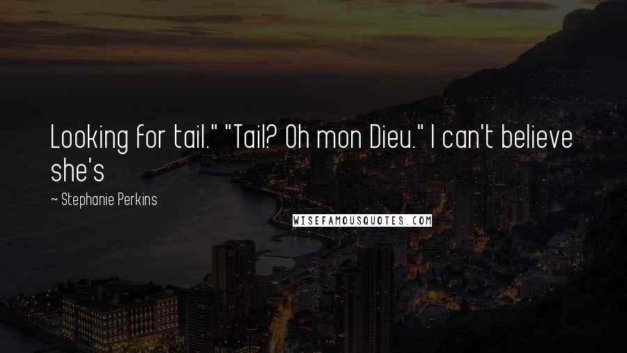 Stephanie Perkins Quotes: Looking for tail." "Tail? Oh mon Dieu." I can't believe she's