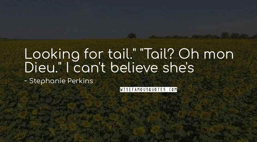 Stephanie Perkins Quotes: Looking for tail." "Tail? Oh mon Dieu." I can't believe she's