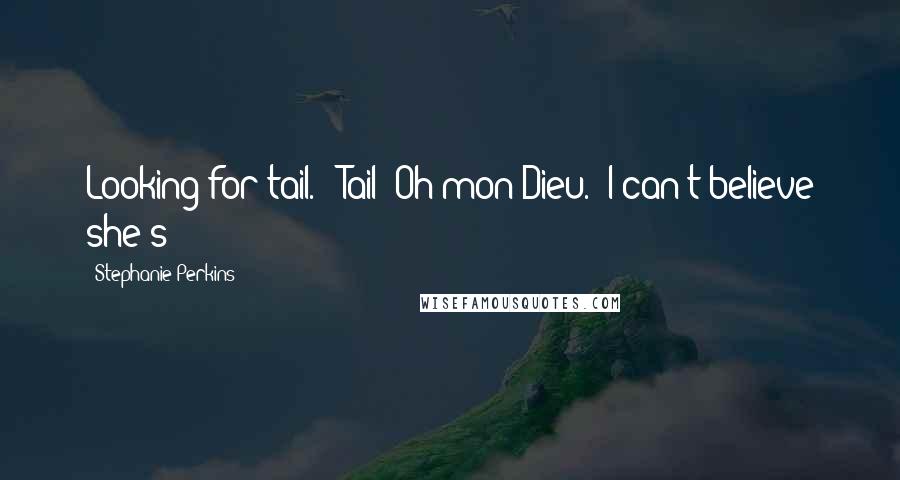 Stephanie Perkins Quotes: Looking for tail." "Tail? Oh mon Dieu." I can't believe she's