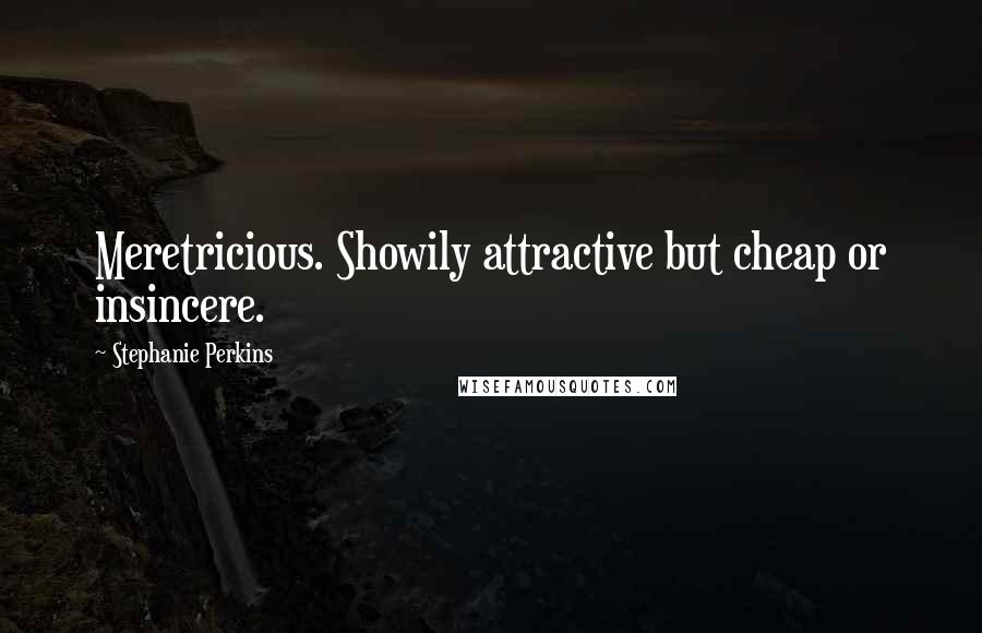 Stephanie Perkins Quotes: Meretricious. Showily attractive but cheap or insincere.