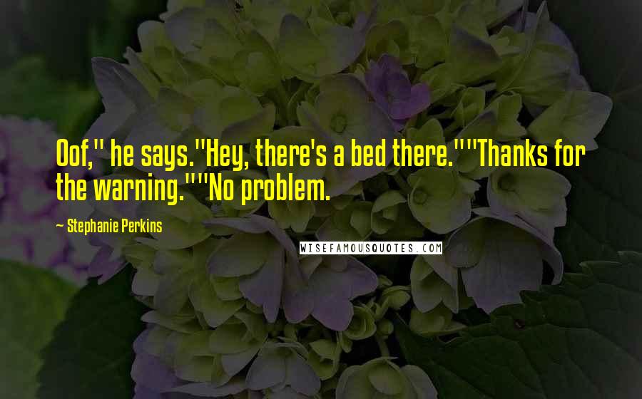 Stephanie Perkins Quotes: Oof," he says."Hey, there's a bed there.""Thanks for the warning.""No problem.