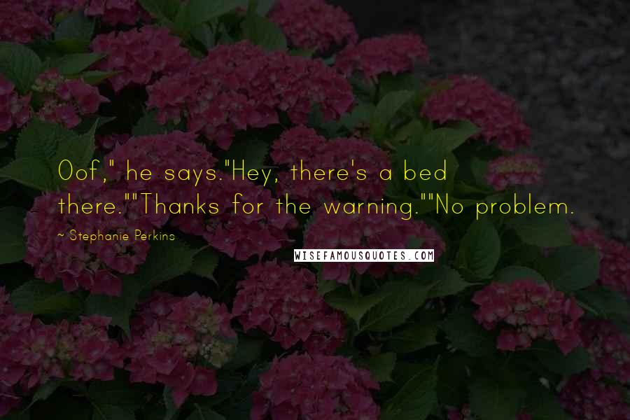 Stephanie Perkins Quotes: Oof," he says."Hey, there's a bed there.""Thanks for the warning.""No problem.
