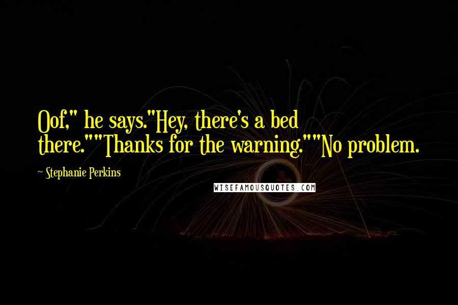 Stephanie Perkins Quotes: Oof," he says."Hey, there's a bed there.""Thanks for the warning.""No problem.
