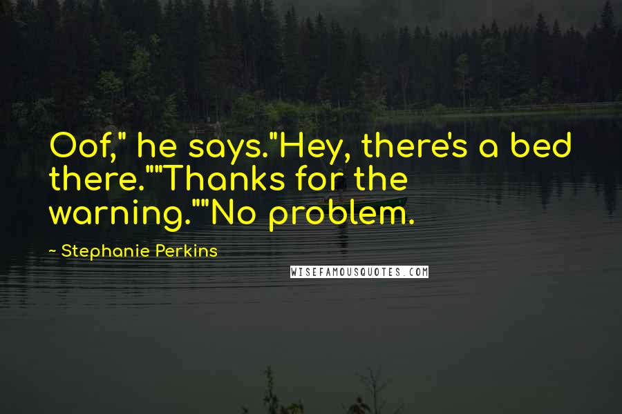 Stephanie Perkins Quotes: Oof," he says."Hey, there's a bed there.""Thanks for the warning.""No problem.