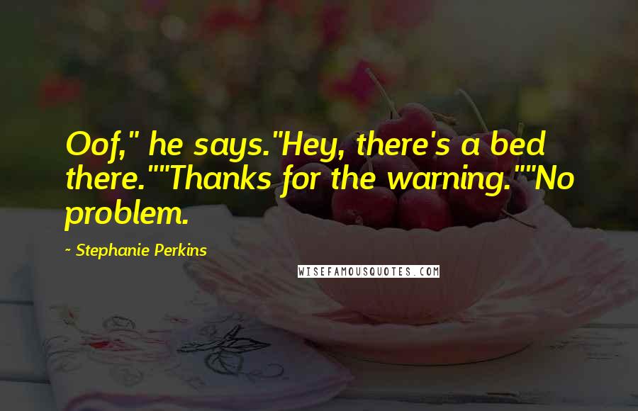Stephanie Perkins Quotes: Oof," he says."Hey, there's a bed there.""Thanks for the warning.""No problem.