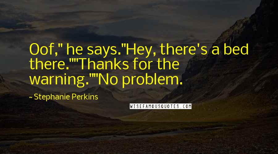 Stephanie Perkins Quotes: Oof," he says."Hey, there's a bed there.""Thanks for the warning.""No problem.