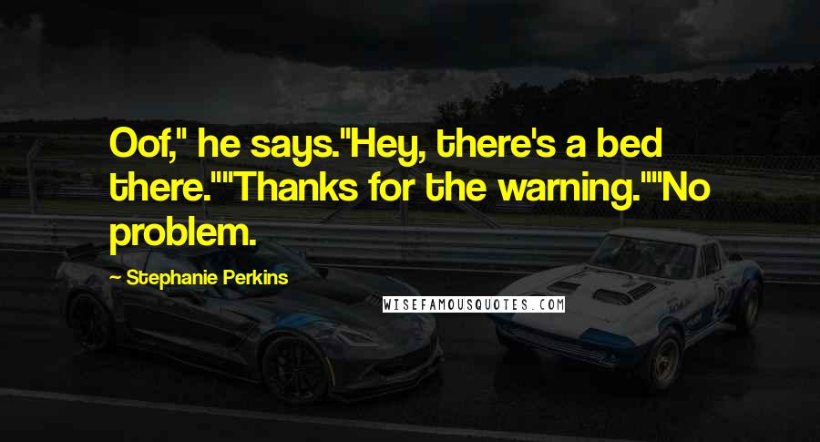 Stephanie Perkins Quotes: Oof," he says."Hey, there's a bed there.""Thanks for the warning.""No problem.