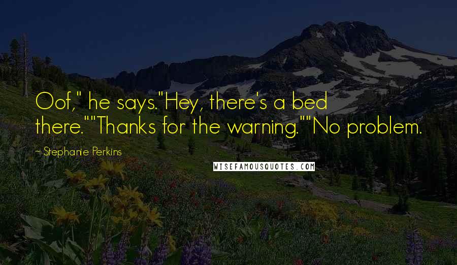 Stephanie Perkins Quotes: Oof," he says."Hey, there's a bed there.""Thanks for the warning.""No problem.