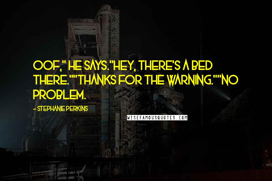 Stephanie Perkins Quotes: Oof," he says."Hey, there's a bed there.""Thanks for the warning.""No problem.