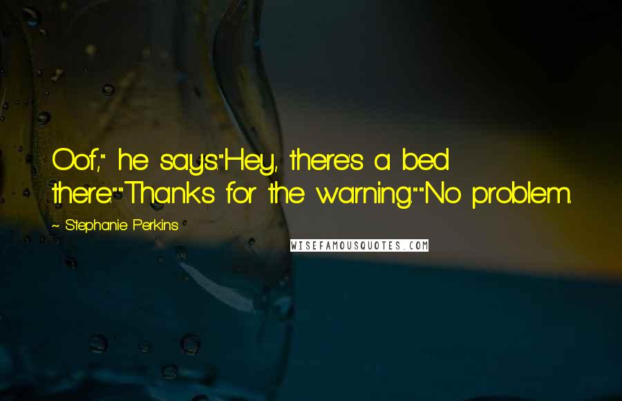 Stephanie Perkins Quotes: Oof," he says."Hey, there's a bed there.""Thanks for the warning.""No problem.