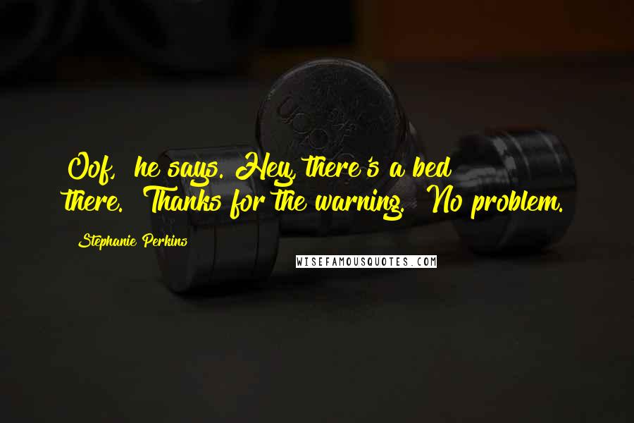 Stephanie Perkins Quotes: Oof," he says."Hey, there's a bed there.""Thanks for the warning.""No problem.