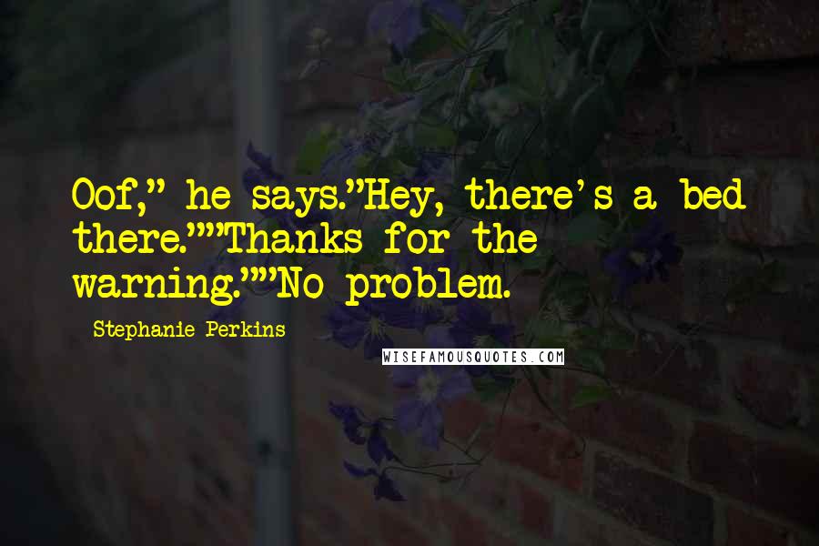 Stephanie Perkins Quotes: Oof," he says."Hey, there's a bed there.""Thanks for the warning.""No problem.