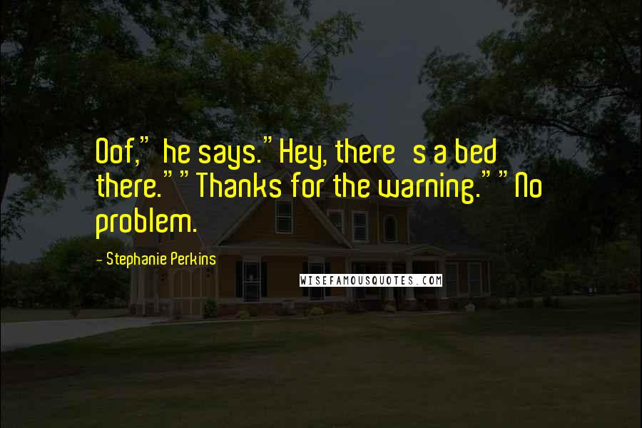 Stephanie Perkins Quotes: Oof," he says."Hey, there's a bed there.""Thanks for the warning.""No problem.