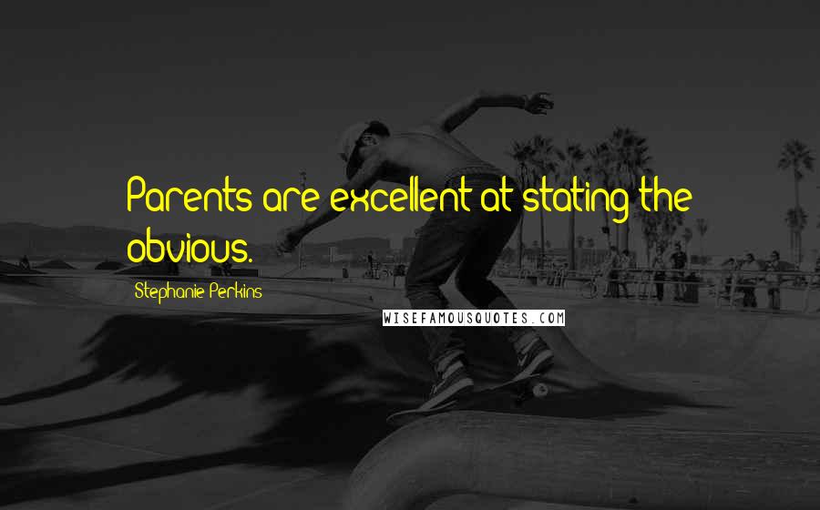 Stephanie Perkins Quotes: Parents are excellent at stating the obvious.