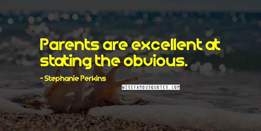 Stephanie Perkins Quotes: Parents are excellent at stating the obvious.