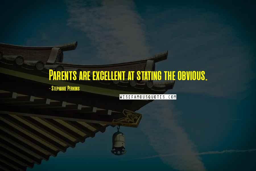 Stephanie Perkins Quotes: Parents are excellent at stating the obvious.