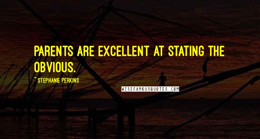 Stephanie Perkins Quotes: Parents are excellent at stating the obvious.