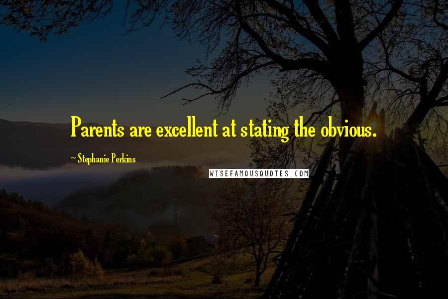 Stephanie Perkins Quotes: Parents are excellent at stating the obvious.